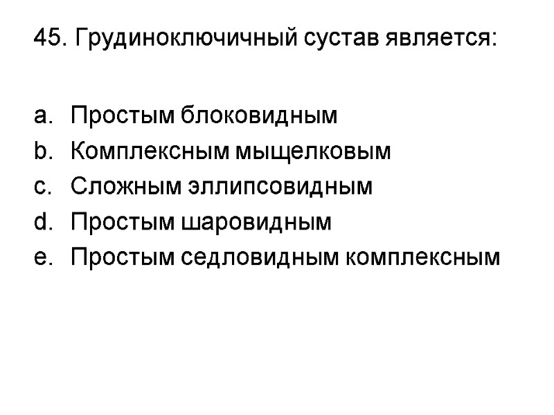 45. Грудиноключичный сустав является:  Простым блоковидным Комплексным мыщелковым Сложным эллипсовидным Простым шаровидным Простым